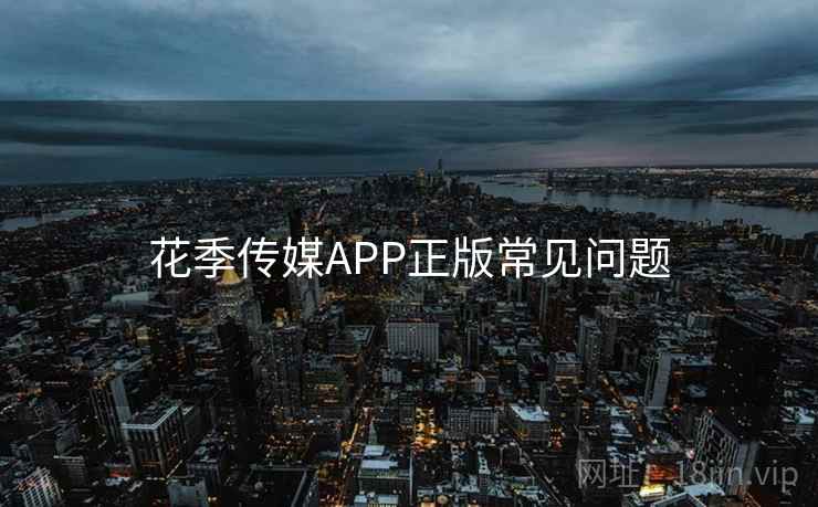 花季传媒APP正版常见问题  第1张