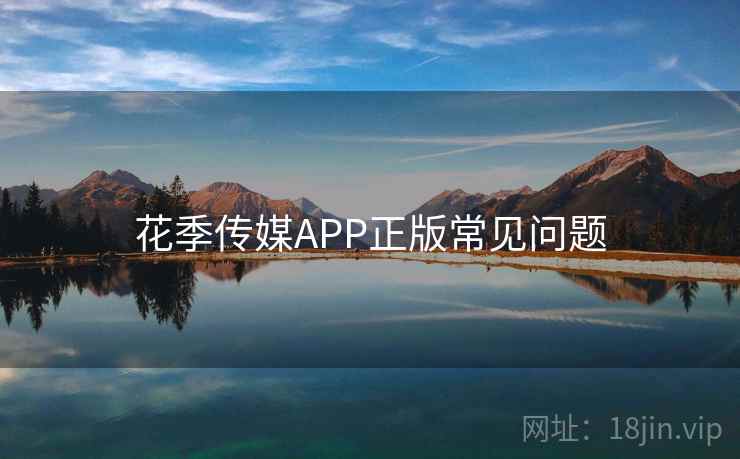 花季传媒APP正版常见问题  第2张