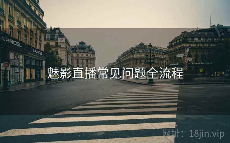 魅影直播常见问题全流程  第1张