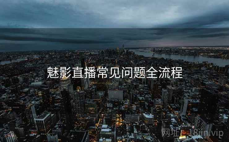 魅影直播常见问题全流程  第2张