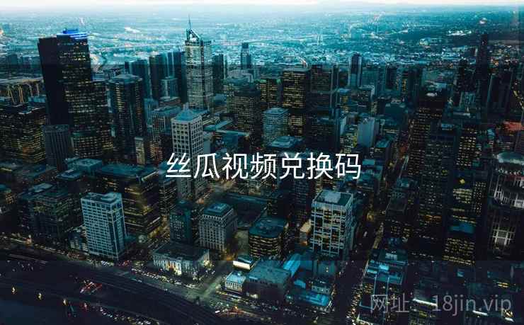 丝瓜视频兑换码  第1张
