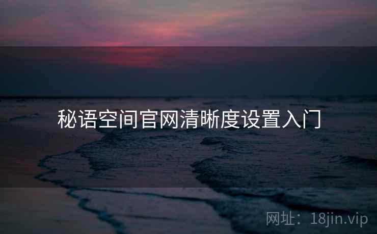 秘语空间官网清晰度设置入门  第1张