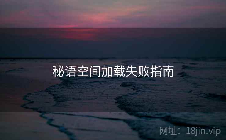 秘语空间加载失败指南  第1张