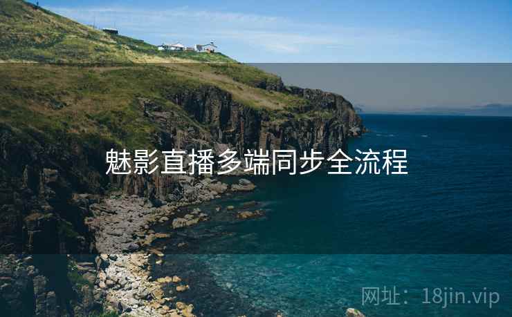 魅影直播多端同步全流程  第1张