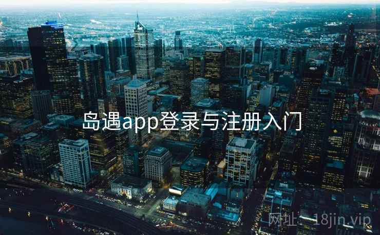 岛遇app登录与注册入门  第1张