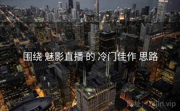 围绕 魅影直播 的 冷门佳作 思路  第1张