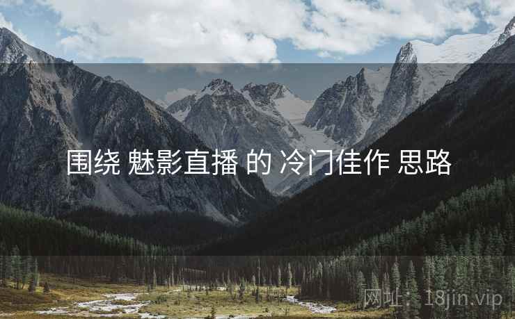围绕 魅影直播 的 冷门佳作 思路  第2张
