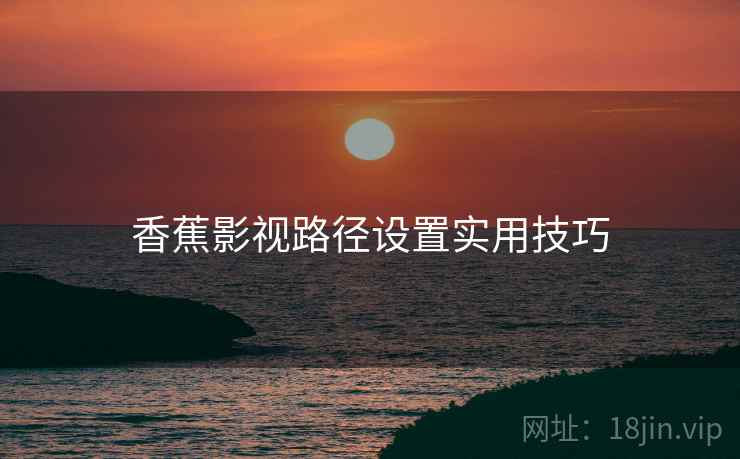 香蕉影视路径设置实用技巧  第1张