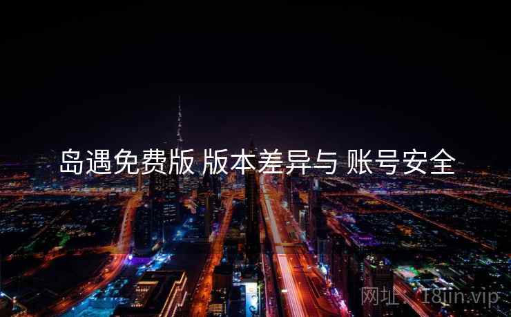 岛遇免费版 版本差异与 账号安全  第1张
