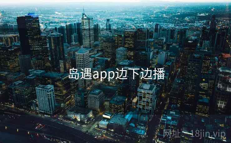 岛遇app边下边播  第2张