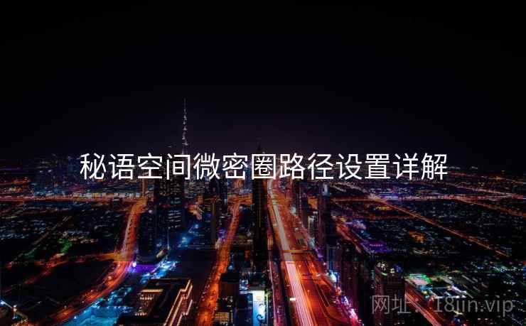 秘语空间微密圈路径设置详解  第1张