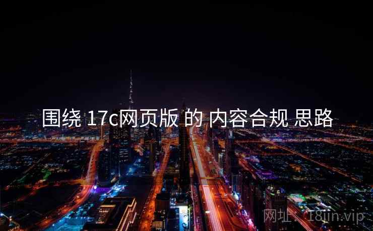 围绕 17c网页版 的 内容合规 思路  第2张