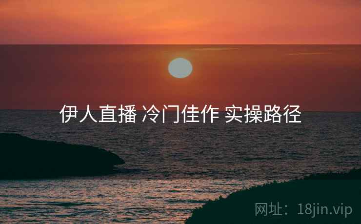 伊人直播 冷门佳作 实操路径  第2张