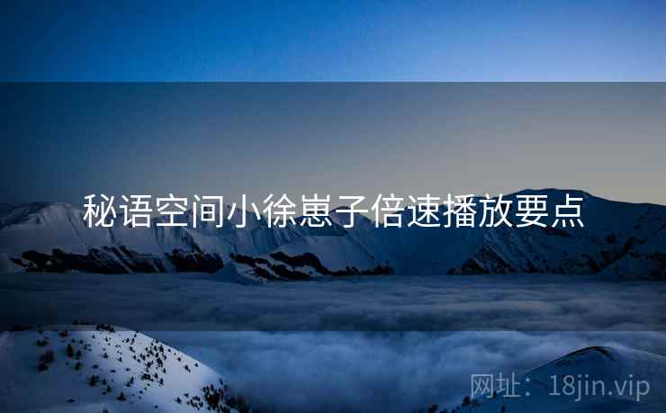 秘语空间小徐崽子倍速播放要点  第2张