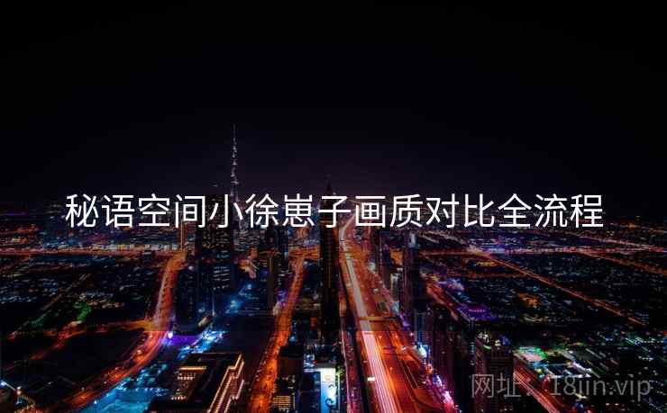 秘语空间小徐崽子画质对比全流程  第1张