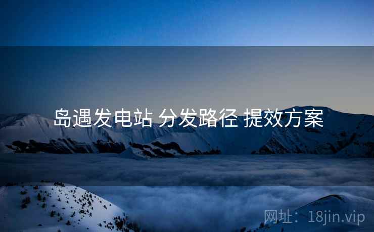 岛遇发电站 分发路径 提效方案  第2张