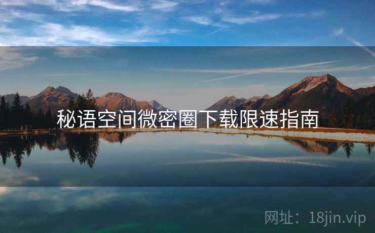 秘语空间微密圈下载限速指南  第1张