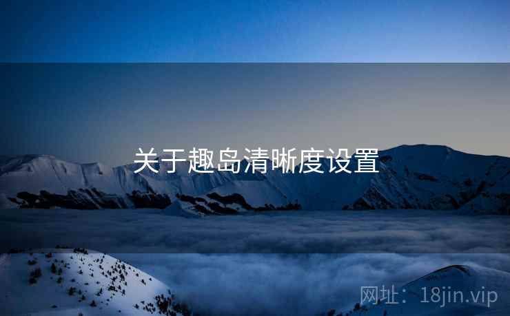 关于趣岛清晰度设置  第1张