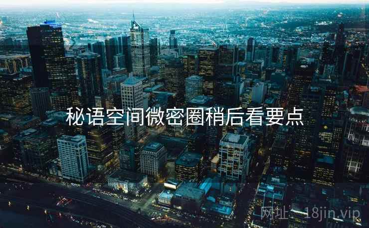 秘语空间微密圈稍后看要点  第1张