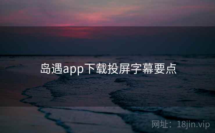 岛遇app下载投屏字幕要点  第1张
