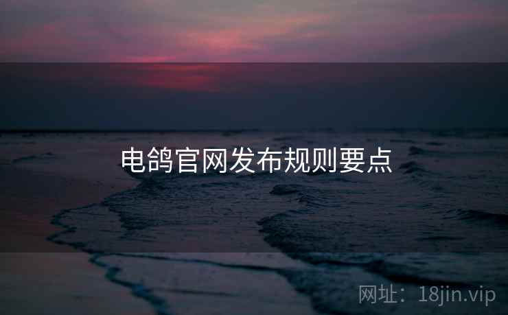 电鸽官网发布规则要点  第1张