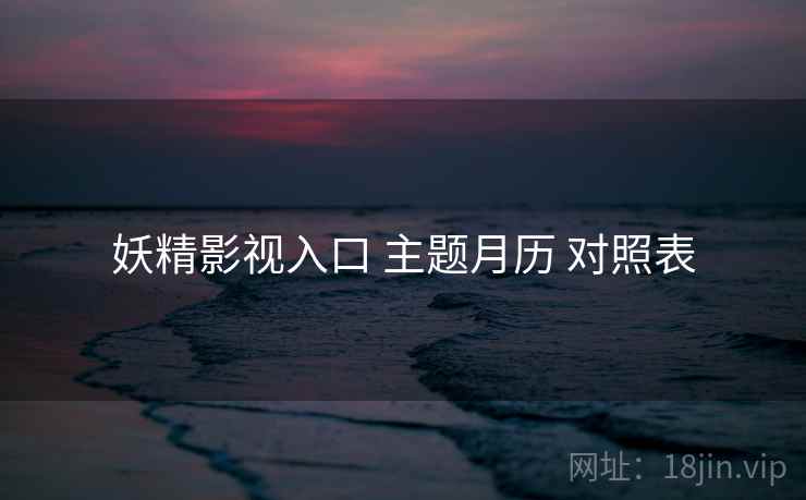 妖精影视入口 主题月历 对照表  第1张
