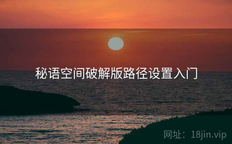 秘语空间破解版路径设置入门  第1张