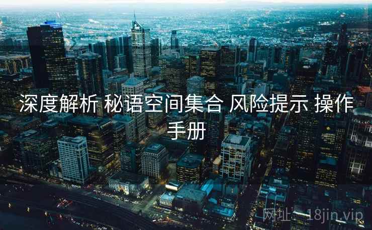 深度解析 秘语空间集合 风险提示 操作手册  第1张