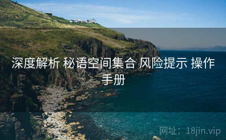 深度解析 秘语空间集合 风险提示 操作手册  第2张