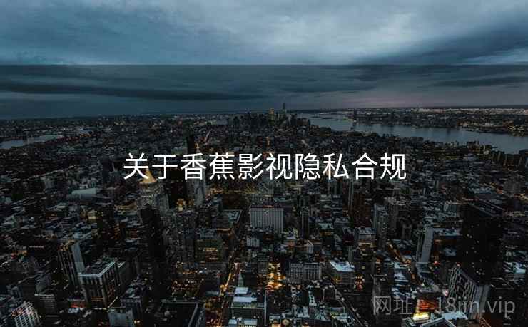 关于香蕉影视隐私合规  第1张