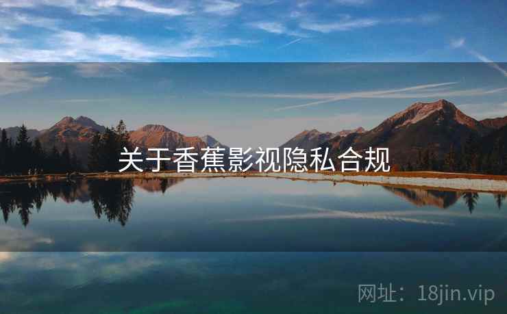 关于香蕉影视隐私合规  第2张