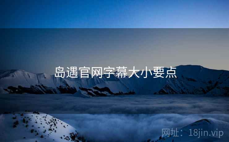岛遇官网字幕大小要点  第1张