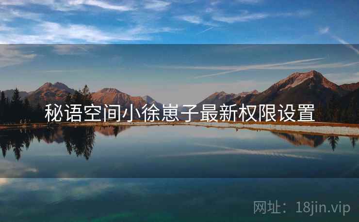秘语空间小徐崽子最新权限设置  第2张
