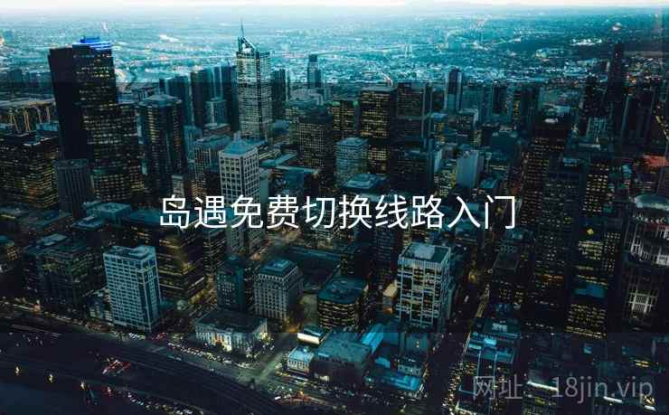 岛遇免费切换线路入门  第2张