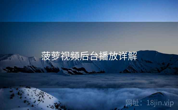 菠萝视频后台播放详解  第1张