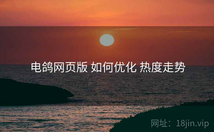 电鸽网页版 如何优化 热度走势  第1张