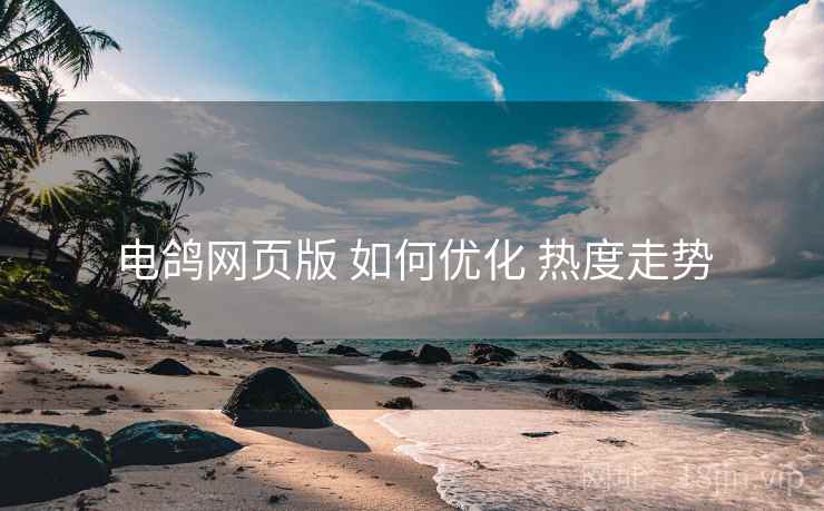 电鸽网页版 如何优化 热度走势  第2张