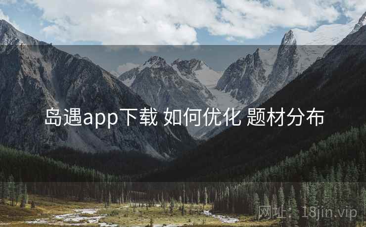 岛遇app下载 如何优化 题材分布  第2张