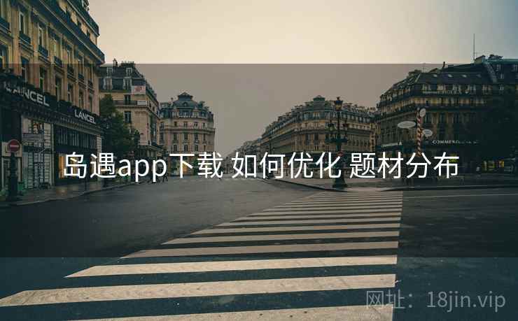 岛遇app下载 如何优化 题材分布  第1张