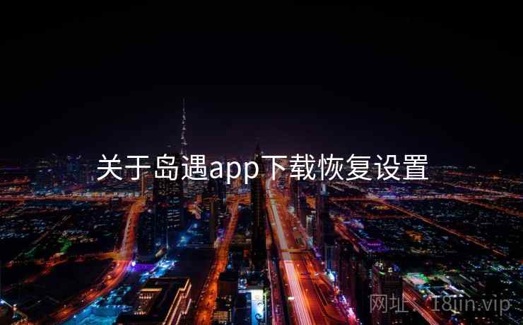 关于岛遇app下载恢复设置  第2张