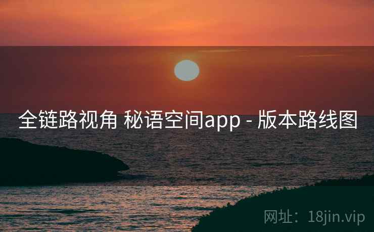 全链路视角 秘语空间app - 版本路线图  第1张
