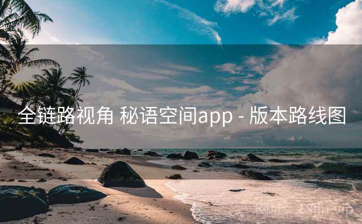 全链路视角 秘语空间app - 版本路线图  第2张