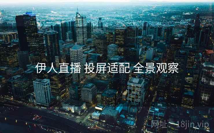 伊人直播 投屏适配 全景观察  第2张