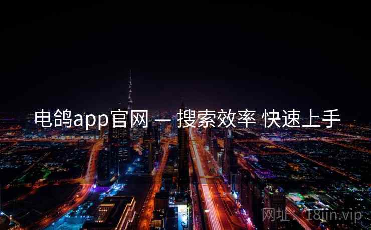 电鸽app官网 — 搜索效率 快速上手  第1张