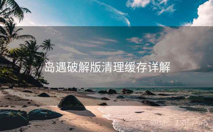 岛遇破解版清理缓存详解  第2张