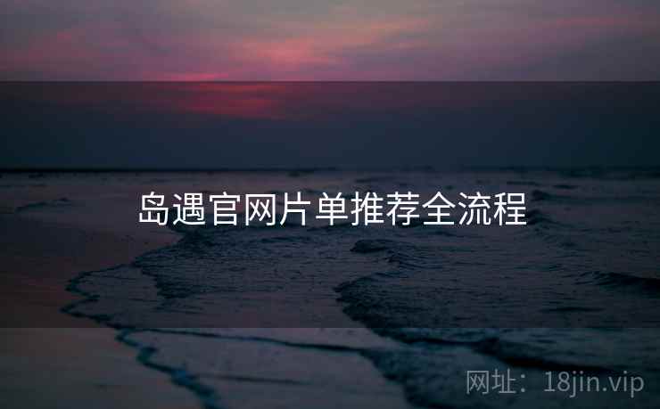 岛遇官网片单推荐全流程  第1张