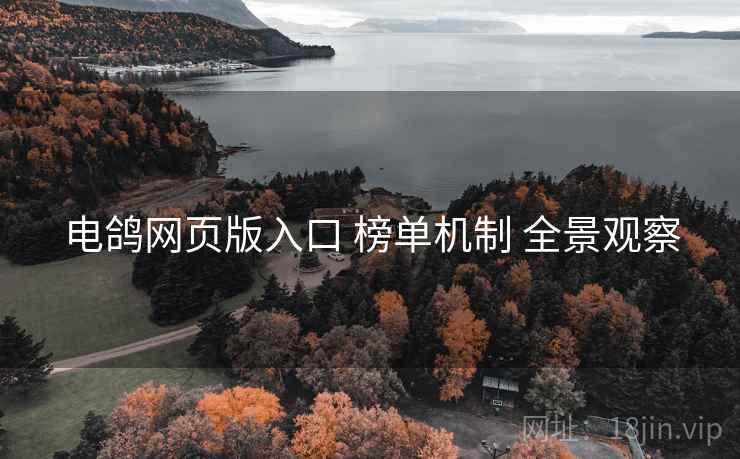 电鸽网页版入口 榜单机制 全景观察 第2张 电鸽网页版入口 榜单机制 全景观察 第2张